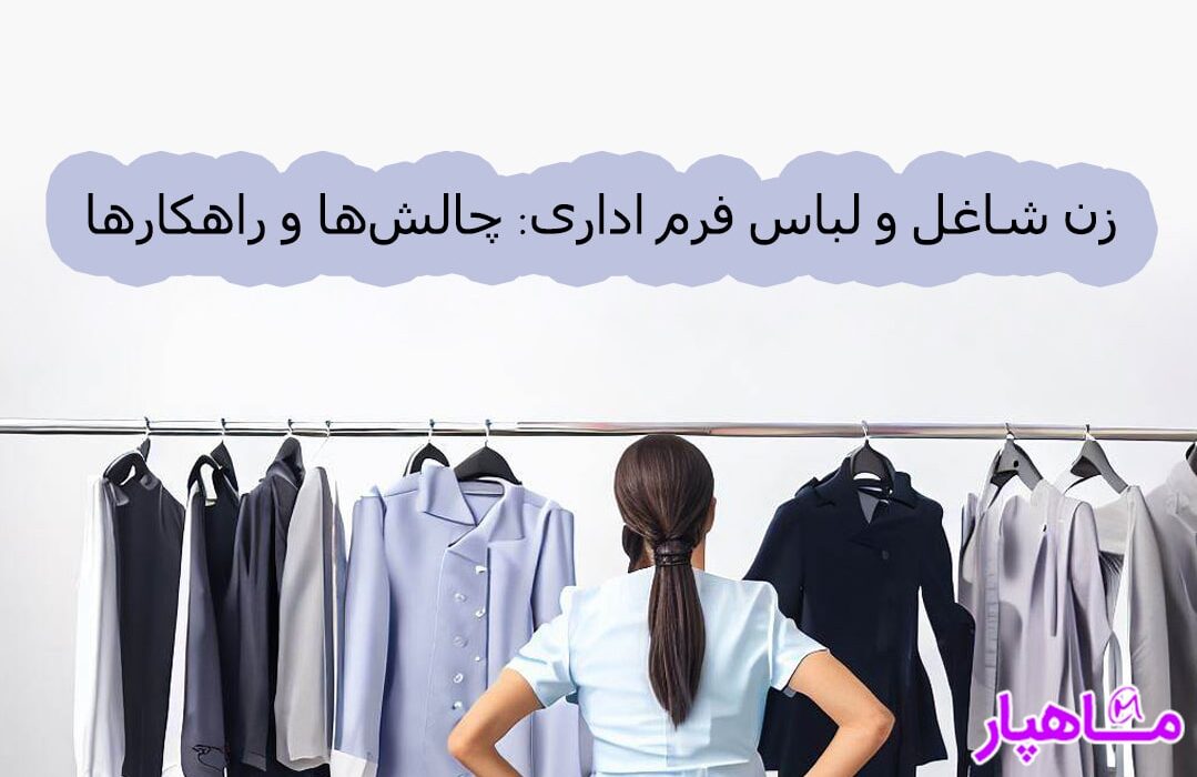 زن شاغل و لباس فرم اداری چالش‌ها و راهکارها